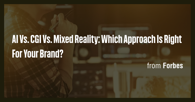 AI Vs. CGI Vs. Mixed Reality: Which Approach Is Right For Your Brand ...