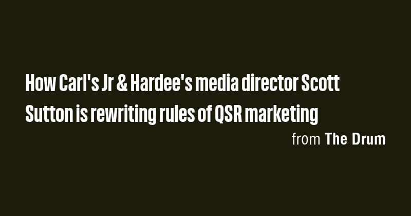 How Carl's Jr & Hardee's media director Scott Sutton is rewriting rules ...