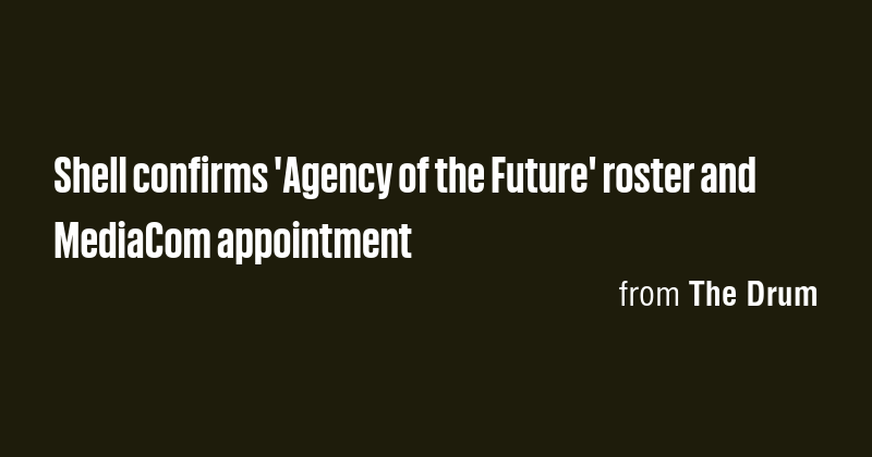 Shell confirms 'Agency of the Future' roster and MediaCom appointment ...