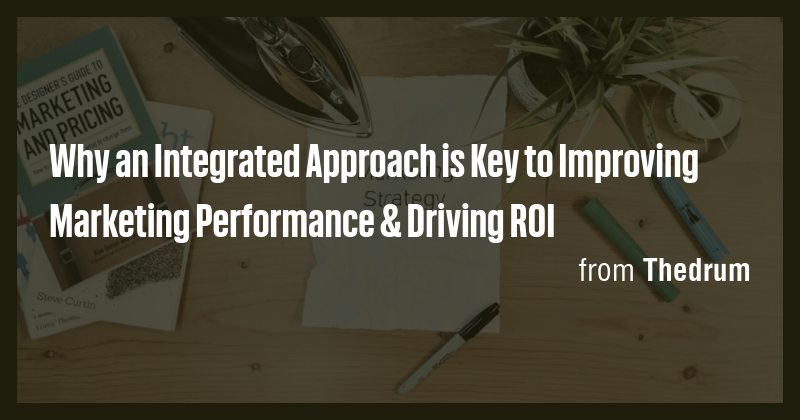 Why an Integrated Approach is Key to Improving Marketing Performance ...