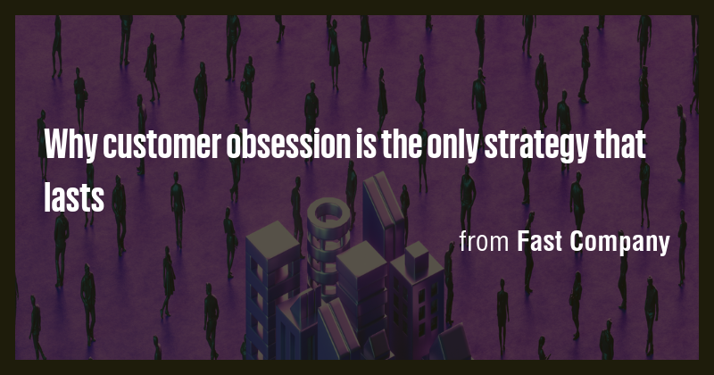 Why customer obsession is the only strategy that lasts - Briefly