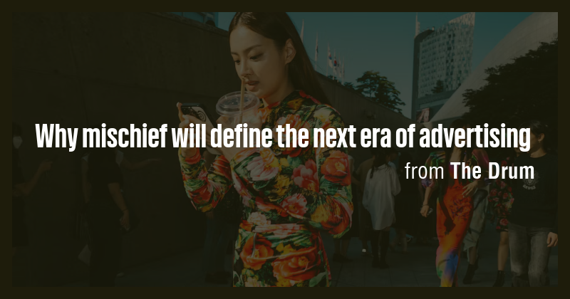 Why mischief will define the next era of advertising - Briefly