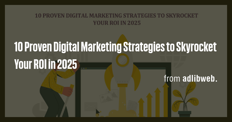 10 Proven Digital Marketing Strategies to Skyrocket Your ROI in 2025 ...