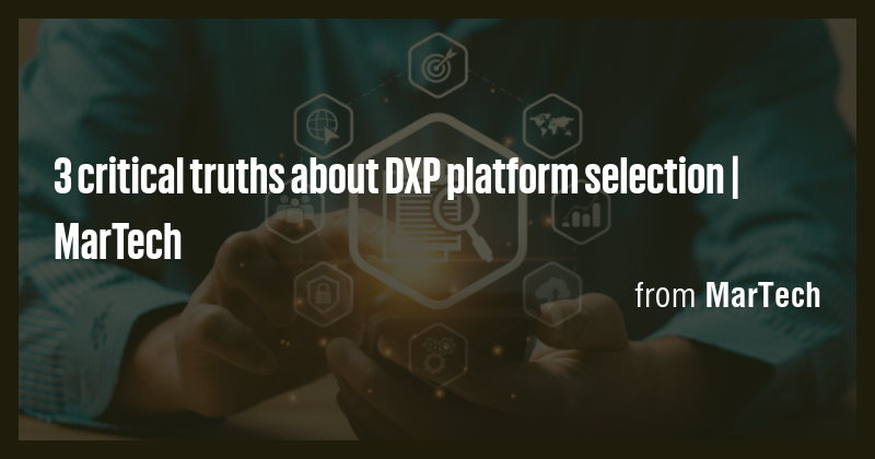 3 critical truths about DXP platform selection | MarTech - Briefly