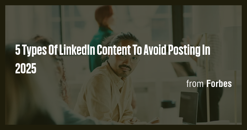 5 Types Of LinkedIn Content To Avoid Posting In 2025 - Briefly