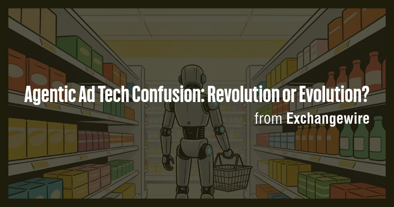 Agentic Ad Tech Confusion: Revolution or Evolution? - Briefly