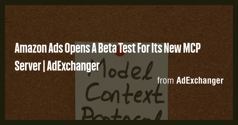 Amazon Ads Opens A Beta Test For Its New MCP Server | AdExchanger - Briefly