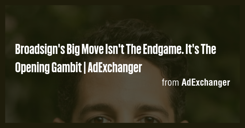 Broadsign's Big Move Isn't The Endgame. It's The Opening Gambit ...