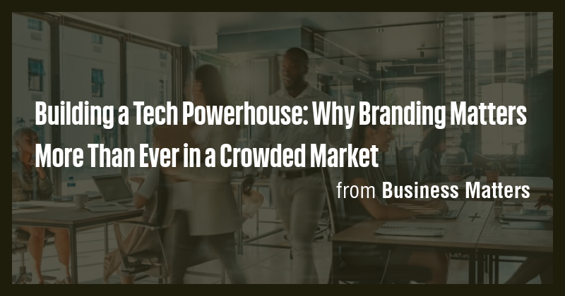 Building a Tech Powerhouse: Why Branding Matters More Than Ever in a ...