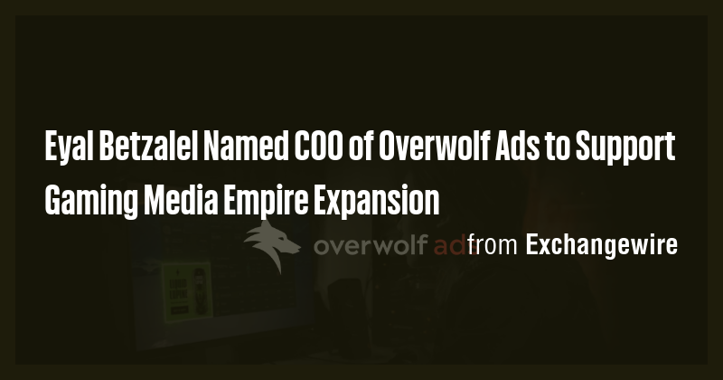 Eyal Betzalel Named COO of Overwolf Ads to Support Gaming Media Empire ...