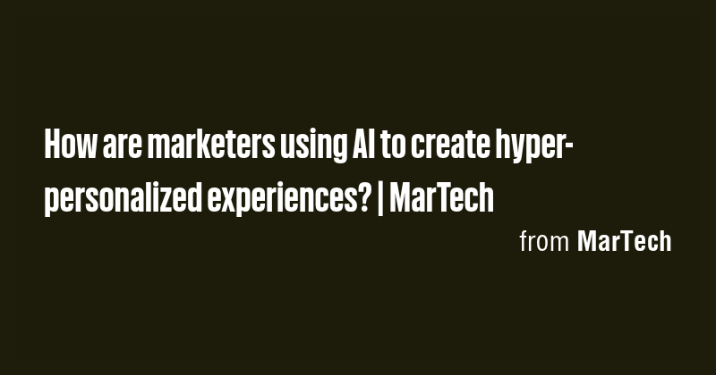 How are marketers using AI to create hyper-personalized experiences ...