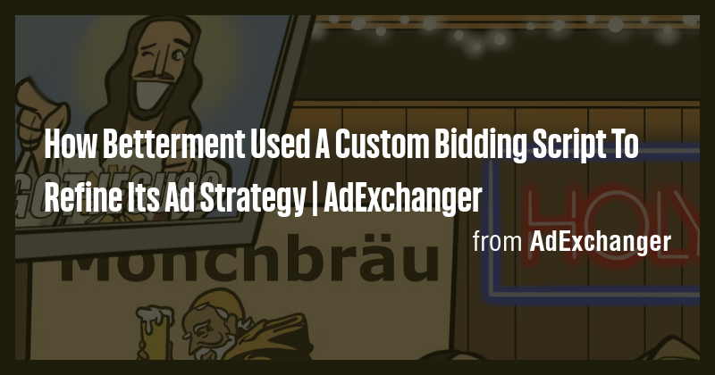 How Betterment Used A Custom Bidding Script To Refine Its Ad Strategy ...