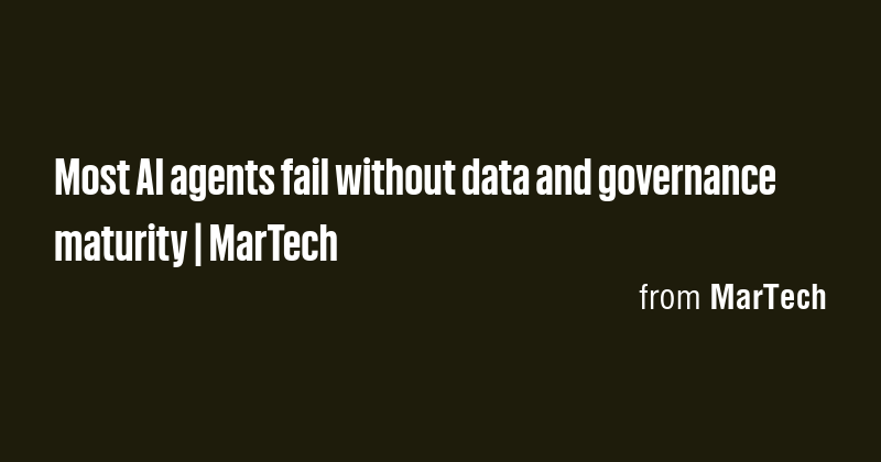 Most AI agents fail without data and governance maturity | MarTech ...