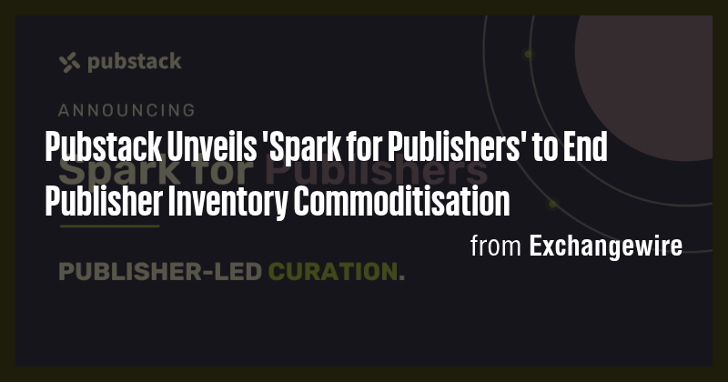 Pubstack Unveils 'Spark for Publishers' to End Publisher Inventory ...
