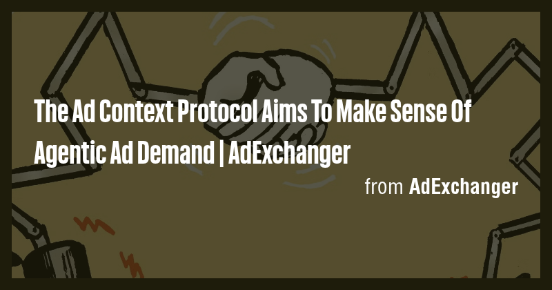 The Ad Context Protocol Aims To Make Sense Of Agentic Ad Demand ...