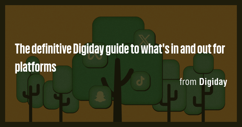 The definitive Digiday guide to what's in and out for platforms - Briefly