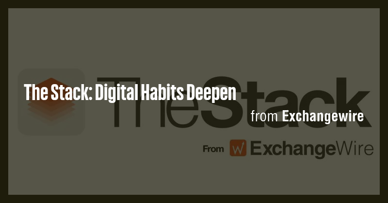 The Stack: Digital Habits Deepen - Briefly
