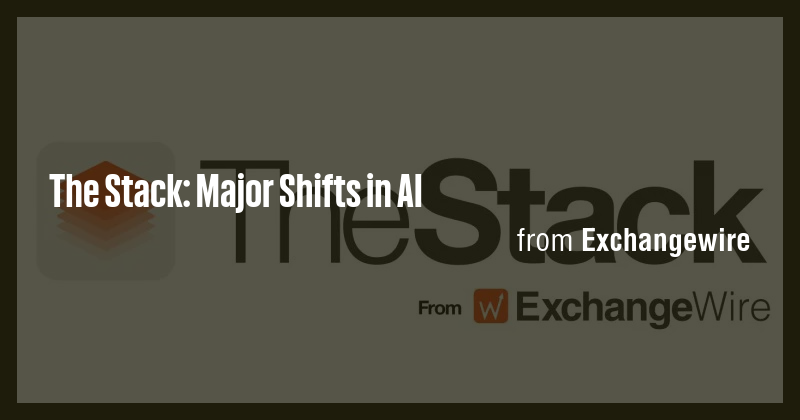 The Stack: Major Shifts in AI - Briefly