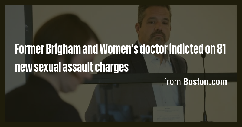 Former Brigham and Women's doctor indicted on 81 new sexual assault ...