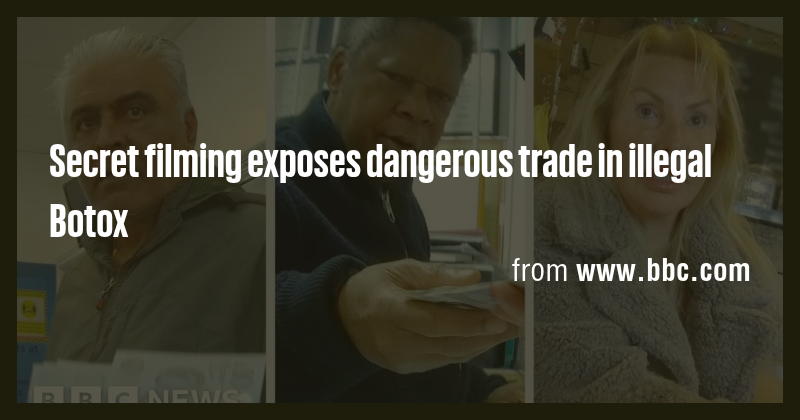 Secret filming exposes dangerous trade in illegal Botox - Briefly