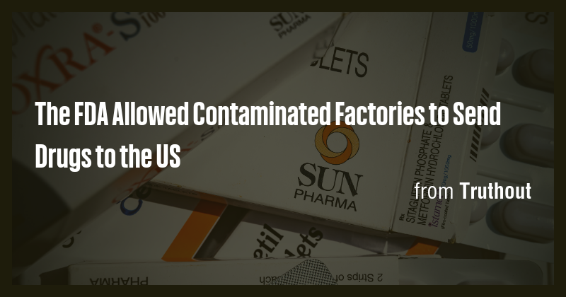 The FDA Allowed Contaminated Factories to Send Drugs to the US - Briefly