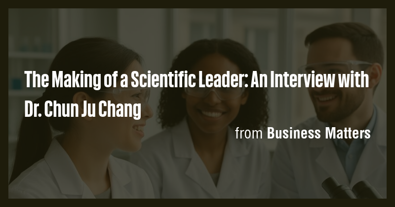 The Making of a Scientific Leader: An Interview with Dr. Chun Ju Chang ...