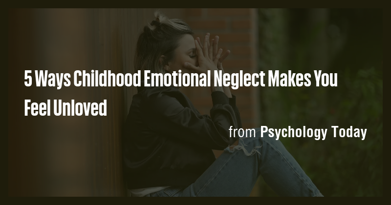 5 Ways Childhood Emotional Neglect Makes You Feel Unloved - Briefly