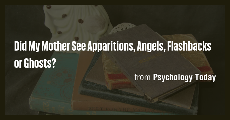 Did My Mother See Apparitions, Angels, Flashbacks or Ghosts? - Briefly