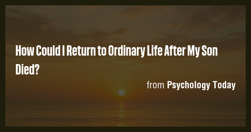 How Could I Return to Ordinary Life After My Son Died? - Briefly