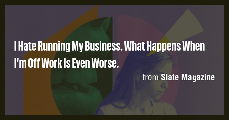 I Hate Running My Business. What Happens When I'm Off Work Is Even ...
