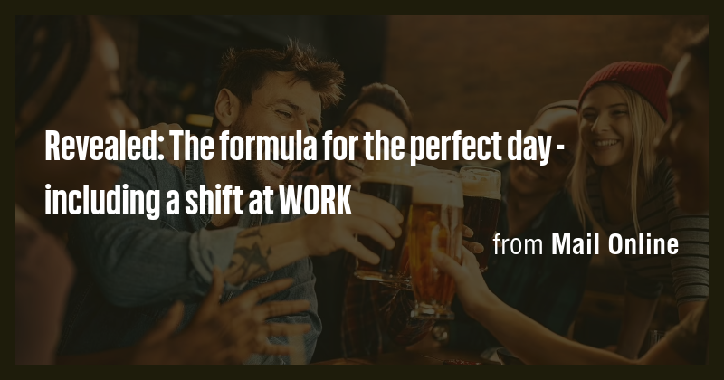 Revealed: The formula for the perfect day - including a shift at WORK ...