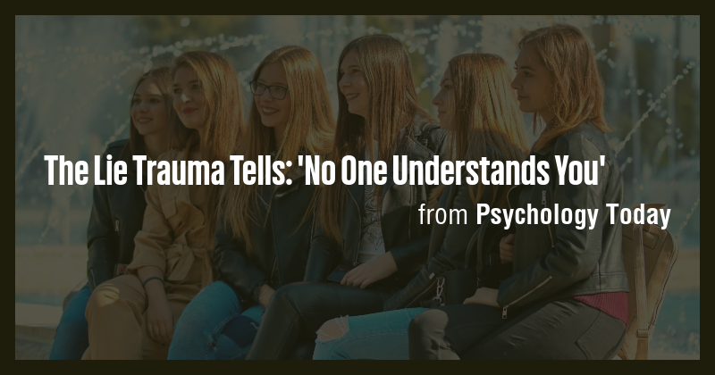 The Lie Trauma Tells: 'No One Understands You' - Briefly