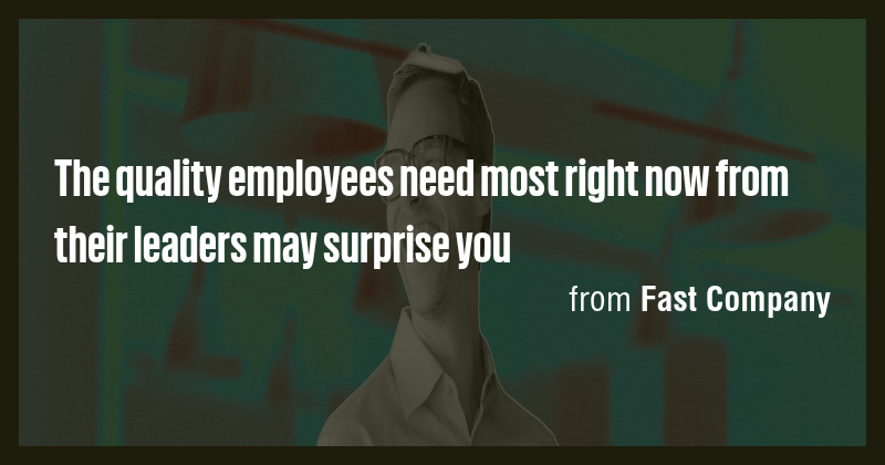 The quality employees need most right now from their leaders may ...