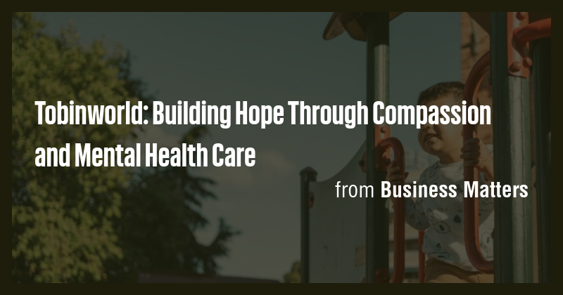 Tobinworld: Building Hope Through Compassion and Mental Health Care ...