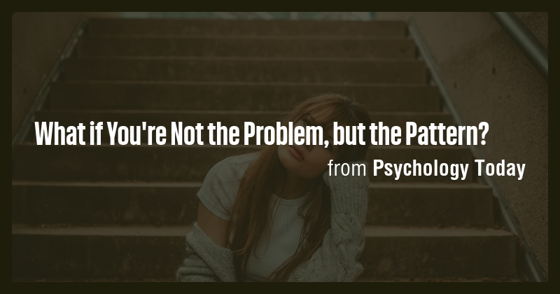 What if You're Not the Problem, but the Pattern? - Briefly