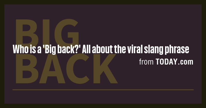 Who is a 'Big back?' All about the viral slang phrase - Briefly