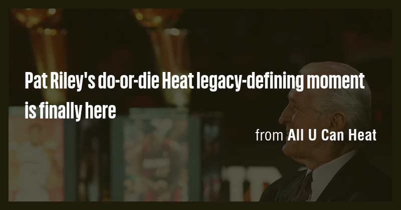 Pat Riley's do-or-die Heat legacy-defining moment is finally here - Briefly