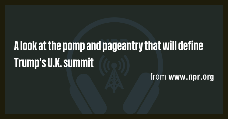A look at the pomp and pageantry that will define Trump's U.K. summit ...