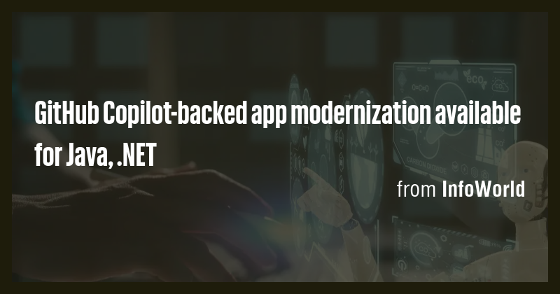 GitHub Copilot-backed app modernization available for Java, .NET - Briefly