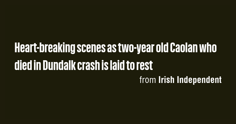 Heart-breaking scenes as two-year old Caolan who died in Dundalk crash ...