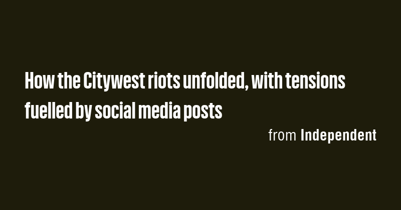 How the Citywest riots unfolded, with tensions fuelled by social media ...