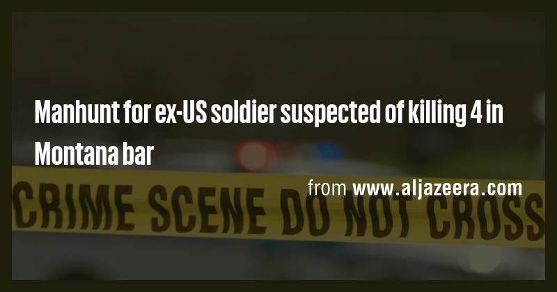Manhunt for ex-US soldier suspected of killing 4 in Montana bar - Briefly