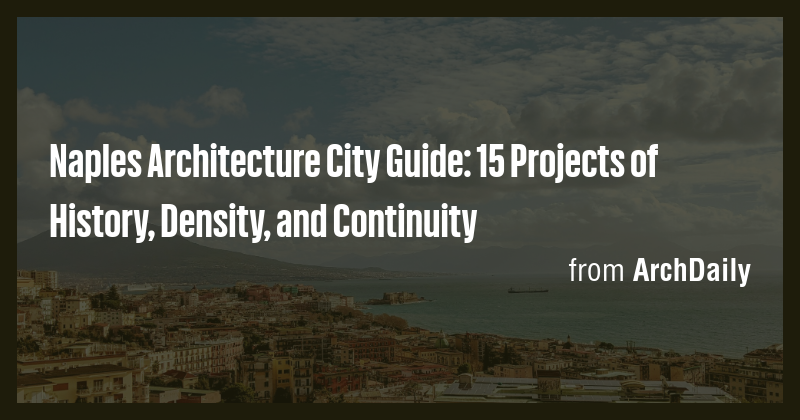 Naples Architecture City Guide: 15 Projects of History, Density, and ...
