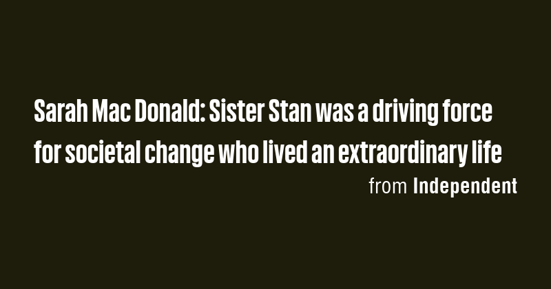 Sarah Mac Donald: Sister Stan was a driving force for societal change ...