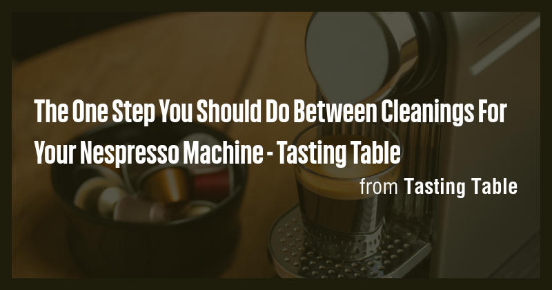 The One Step You Should Do Between Cleanings For Your Nespresso Machine ...