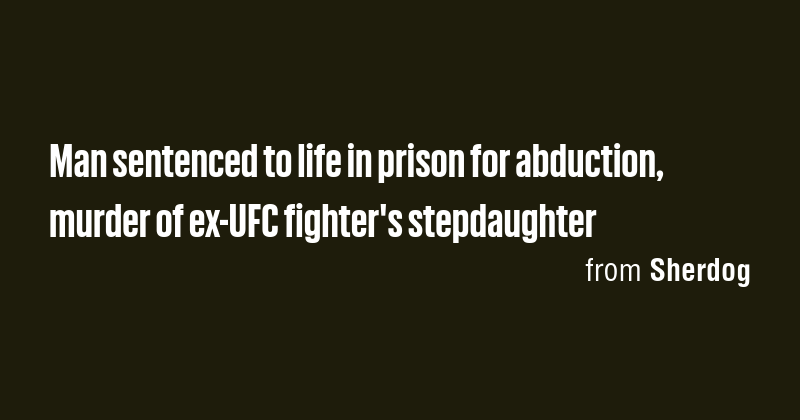 Man sentenced to life in prison for abduction, murder of ex-UFC fighter ...