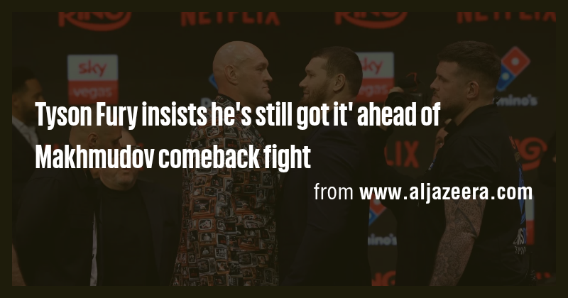 Tyson Fury insists he's still got it' ahead of Makhmudov comeback fight ...