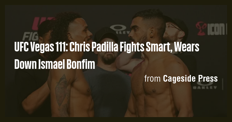 UFC Vegas 111: Chris Padilla Fights Smart, Wears Down Ismael Bonfim ...