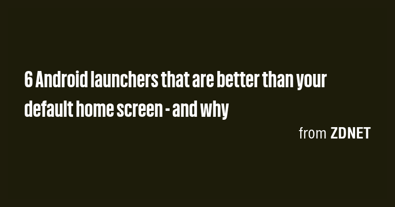 6 Android launchers that are better than your default home screen - and ...