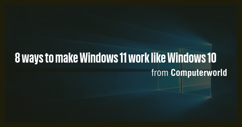 8 ways to make Windows 11 work like Windows 10 - Briefly